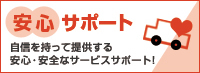 安心サポート 自信を持って提供する 安心・安全なサービスサポート!